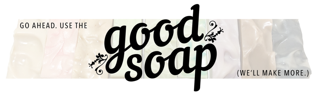 Image of soaps in background with overlay text that says "Go ahead. Use the good soap. We'll make more."